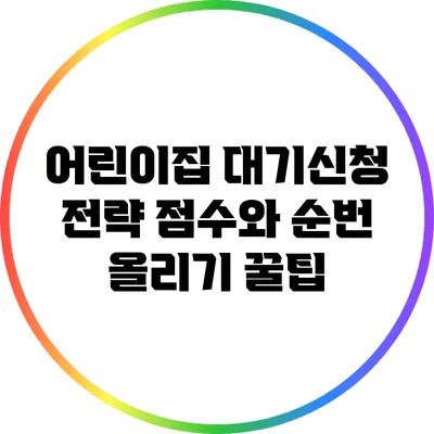 어린이집 대기신청 전략: 점수와 순번 올리기 꿀팁