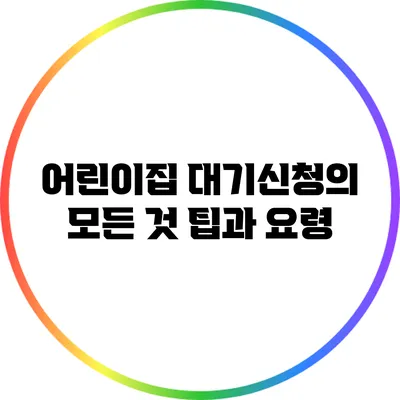 어린이집 대기신청의 모든 것: 팁과 요령