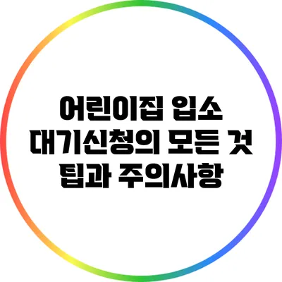 어린이집 입소 대기신청의 모든 것: 팁과 주의사항
