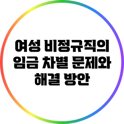여성 비정규직의 임금 차별 문제와 해결 방안