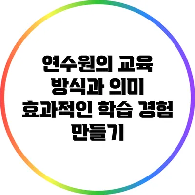 연수원의 교육 방식과 의미: 효과적인 학습 경험 만들기