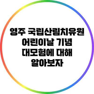 영주 국립산림치유원 어린이날 기념 대모험에 대해 알아보자