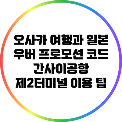 오사카 여행과 일본 우버 프로모션 코드: 간사이공항 제2터미널 이용 팁