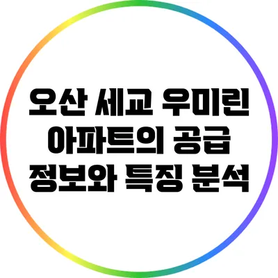 오산 세교 우미린 아파트의 공급 정보와 특징 분석