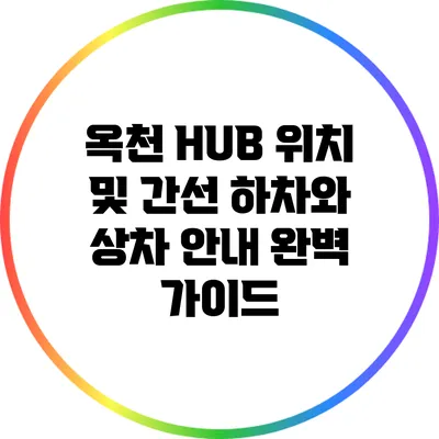 옥천 HUB 위치 및 간선 하차와 상차 안내 완벽 가이드