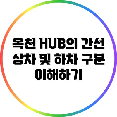 옥천 HUB의 간선 상차 및 하차 구분 이해하기