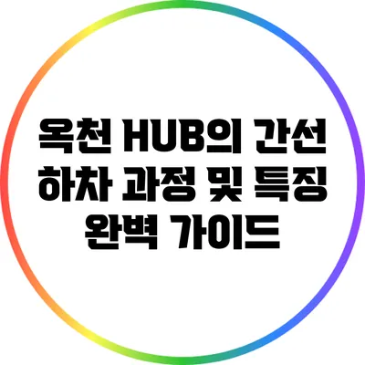 옥천 HUB의 간선 하차 과정 및 특징 완벽 가이드