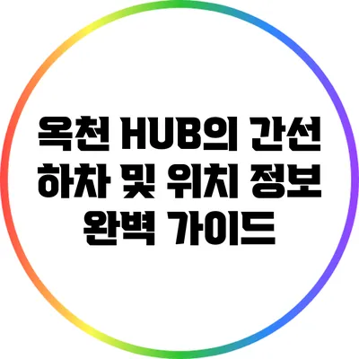 옥천 HUB의 간선 하차 및 위치 정보 완벽 가이드