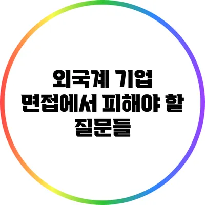 외국계 기업 면접에서 피해야 할 질문들
