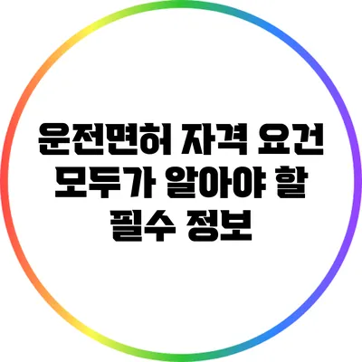 운전면허 자격 요건: 모두가 알아야 할 필수 정보