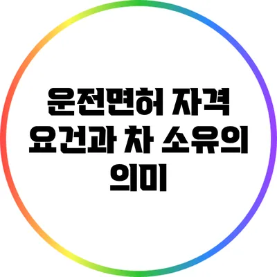 운전면허 자격 요건과 차 소유의 의미