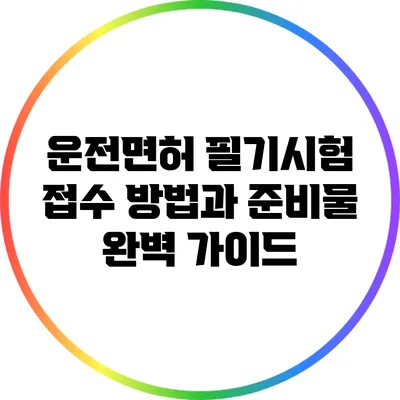 운전면허 필기시험: 접수 방법과 준비물 완벽 가이드