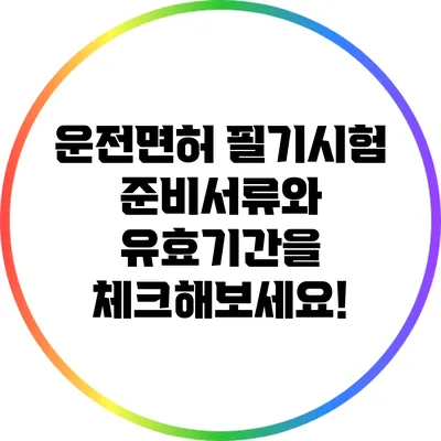 운전면허 필기시험: 준비서류와 유효기간을 체크해보세요!