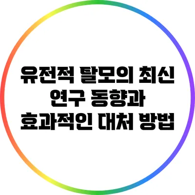 유전적 탈모의 최신 연구 동향과 효과적인 대처 방법