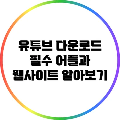 유튜브 다운로드: 필수 어플과 웹사이트 알아보기