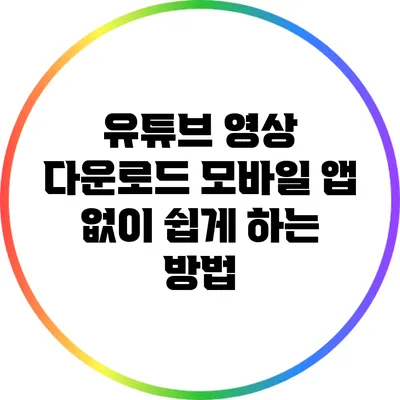 유튜브 영상 다운로드: 모바일 앱 없이 쉽게 하는 방법