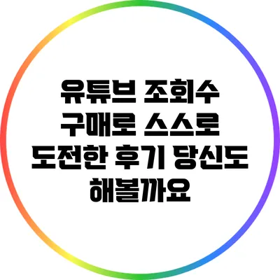 유튜브 조회수 구매로 스스로 도전한 후기: 당신도 해볼까요?