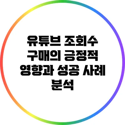 유튜브 조회수 구매의 긍정적 영향과 성공 사례 분석