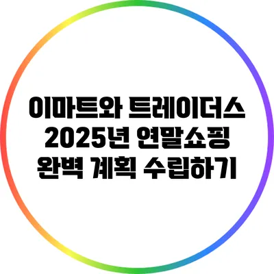 이마트와 트레이더스: 2025년 연말쇼핑 완벽 계획 수립하기