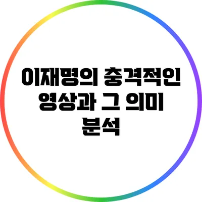 이재명의 충격적인 영상과 그 의미 분석