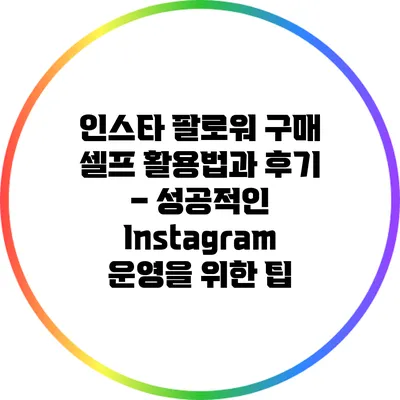 인스타 팔로워 구매 셀프 활용법과 후기 – 성공적인 Instagram 운영을 위한 팁