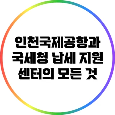 인천국제공항과 국세청 납세 지원 센터의 모든 것