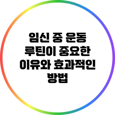 임신 중 운동 루틴이 중요한 이유와 효과적인 방법