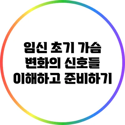임신 초기 가슴 변화의 신호들: 이해하고 준비하기