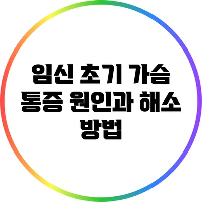 임신 초기 가슴 통증: 원인과 해소 방법