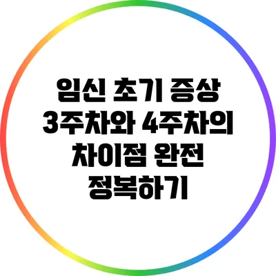 임신 초기 증상: 3주차와 4주차의 차이점 완전 정복하기