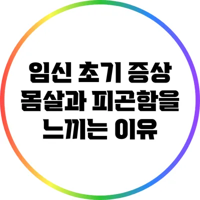 임신 초기 증상: 몸살과 피곤함을 느끼는 이유