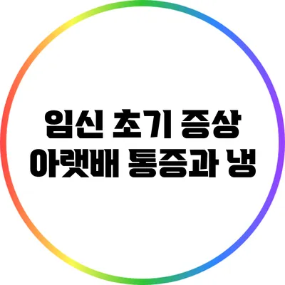 임신 초기 증상: 아랫배 통증과 냉