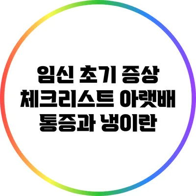 임신 초기 증상 체크리스트: 아랫배 통증과 냉이란?