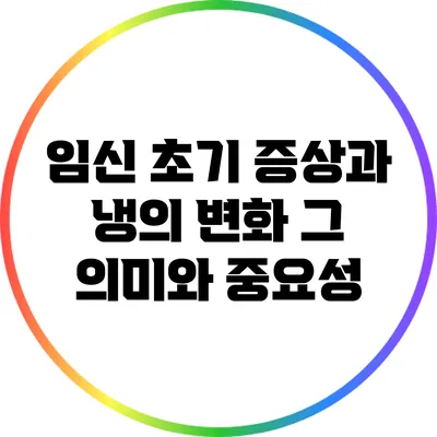 임신 초기 증상과 냉의 변화: 그 의미와 중요성