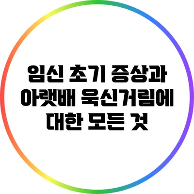 임신 초기 증상과 아랫배 욱신거림에 대한 모든 것