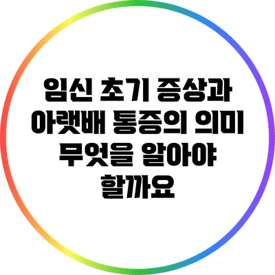 임신 초기 증상과 아랫배 통증의 의미: 무엇을 알아야 할까요?