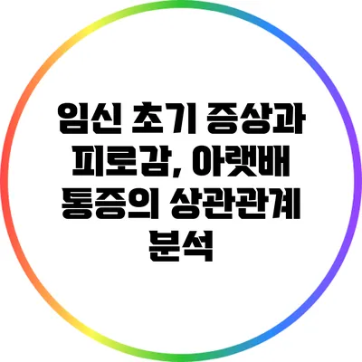 임신 초기 증상과 피로감, 아랫배 통증의 상관관계 분석