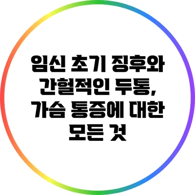 임신 초기 징후와 간헐적인 두통, 가슴 통증에 대한 모든 것
