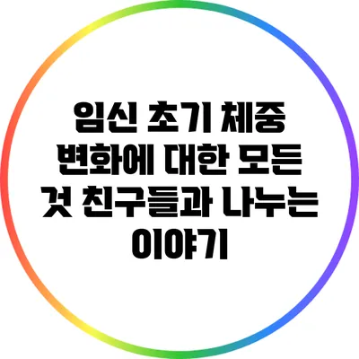 임신 초기 체중 변화에 대한 모든 것: 친구들과 나누는 이야기