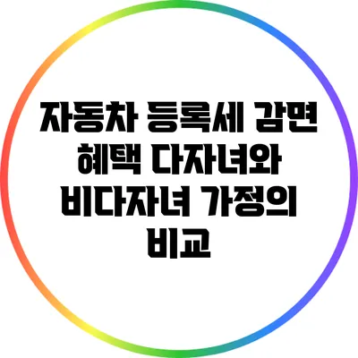 자동차 등록세 감면 혜택: 다자녀와 비다자녀 가정의 비교