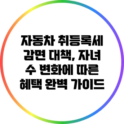 자동차 취등록세 감면 대책, 자녀 수 변화에 따른 혜택 완벽 가이드