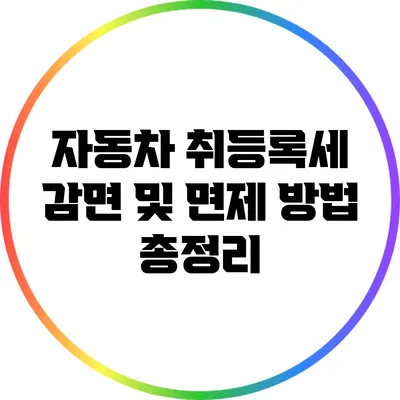자동차 취등록세 감면 및 면제 방법 총정리