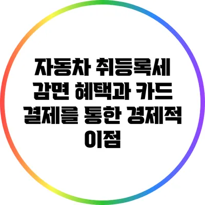 자동차 취등록세 감면 혜택과 카드 결제를 통한 경제적 이점