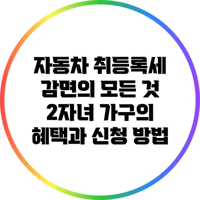 자동차 취등록세 감면의 모든 것: 2자녀 가구의 혜택과 신청 방법