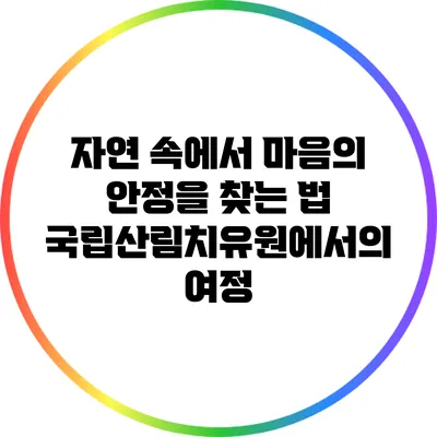 자연 속에서 마음의 안정을 찾는 법: 국립산림치유원에서의 여정