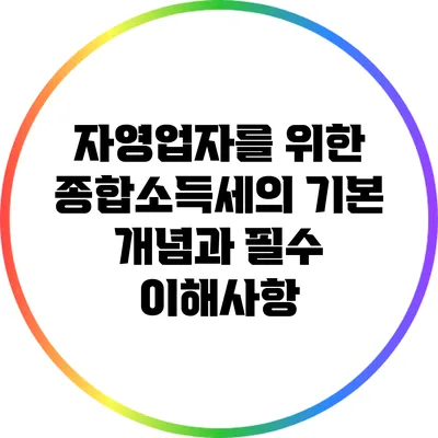 자영업자를 위한 종합소득세의 기본 개념과 필수 이해사항