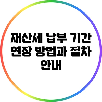 재산세 납부 기간 연장 방법과 절차 안내