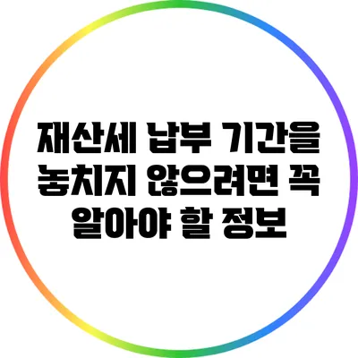 재산세 납부 기간을 놓치지 않으려면 꼭 알아야 할 정보