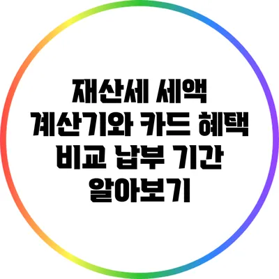재산세 세액 계산기와 카드 혜택 비교: 납부 기간 알아보기
