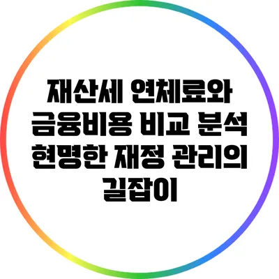 재산세 연체료와 금융비용 비교 분석: 현명한 재정 관리의 길잡이